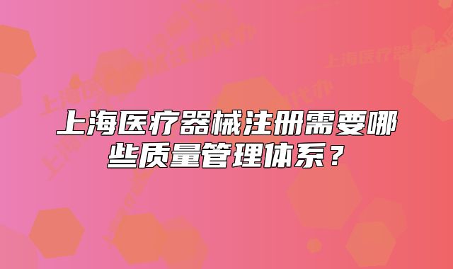 上海医疗器械注册需要哪些质量管理体系?