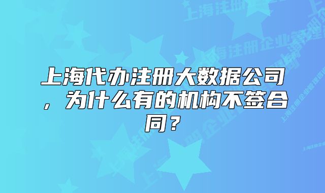 上海代办注册大数据公司，为什么有的机构不签合同？
