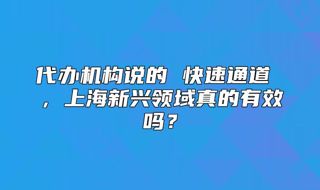 代办机构说的 快速通道 ,上海新兴领域真的有效吗?