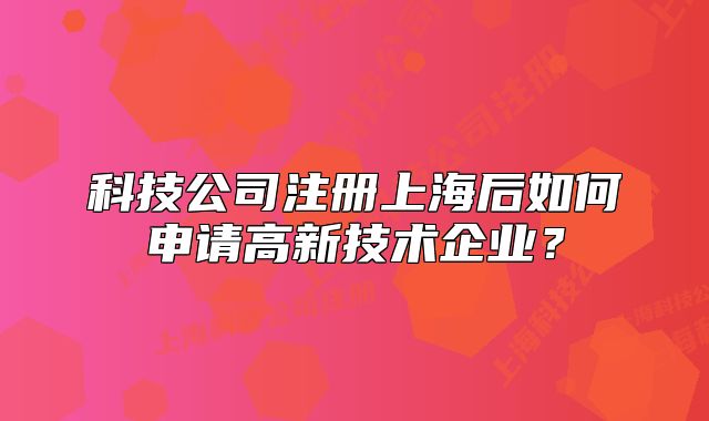 科技公司注册上海后如何申请高新技术企业?