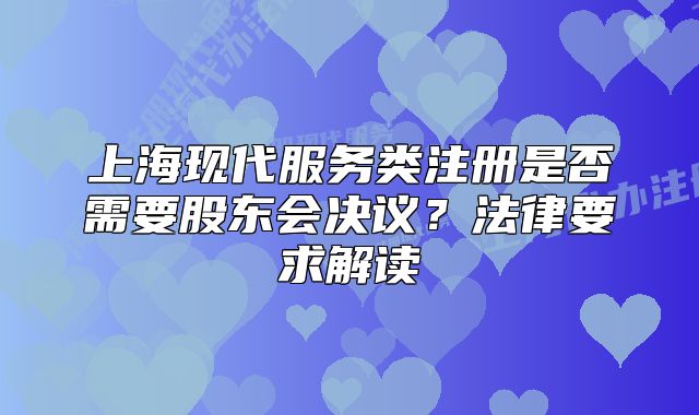 上海现代服务类注册是否需要股东会决议?法律要求解读