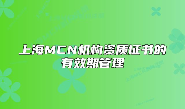上海MCN机构资质证书的有效期管理