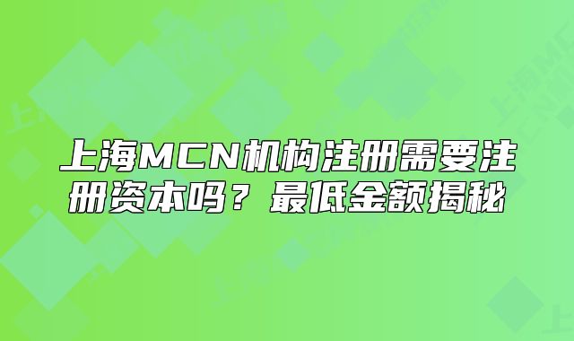 上海MCN机构注册需要注册资本吗?最低金额揭秘