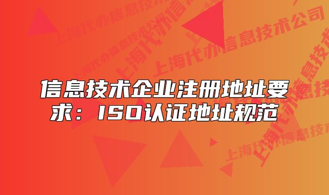 信息技术企业注册地址要求:ISO认证地址规范