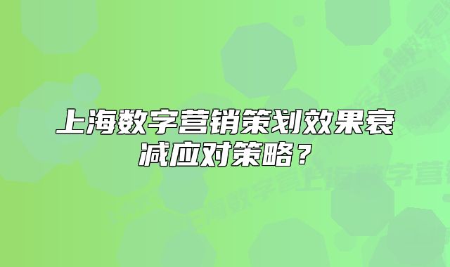 上海数字营销策划效果衰减应对策略?
