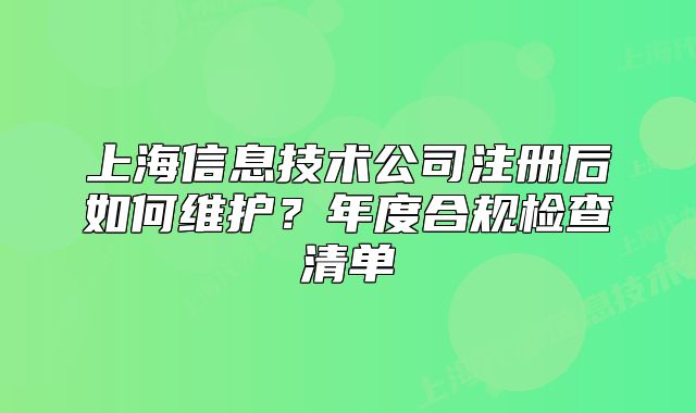 上海信息技术公司注册后如何维护?年度合规检查清单
