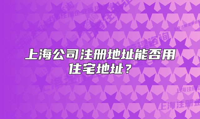 上海公司注册地址能否用住宅地址？