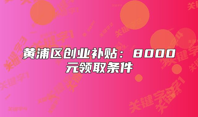 黄浦区创业补贴:8000元领取条件