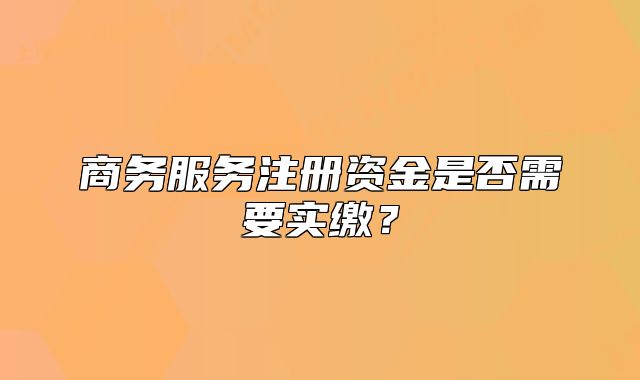 商务服务注册资金是否需要实缴?