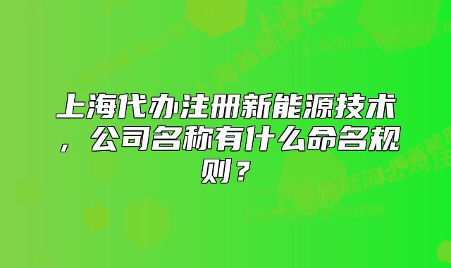 上海代办注册新能源技术,公司名称有什么命名规则?