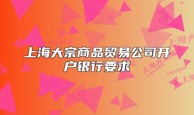 上海大宗商品贸易公司开户银行要求