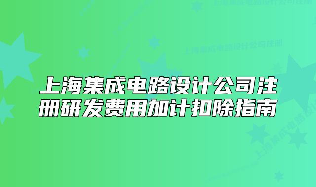 上海集成电路设计公司注册研发费用加计扣除指南