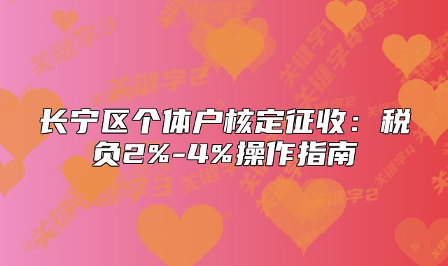 长宁区个体户核定征收:税负2%-4%操作指南