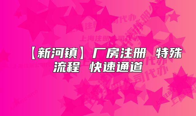 【新河镇】厂房注册 特殊流程 快速通道