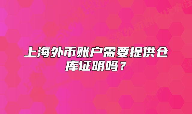 上海外币账户需要提供仓库证明吗?