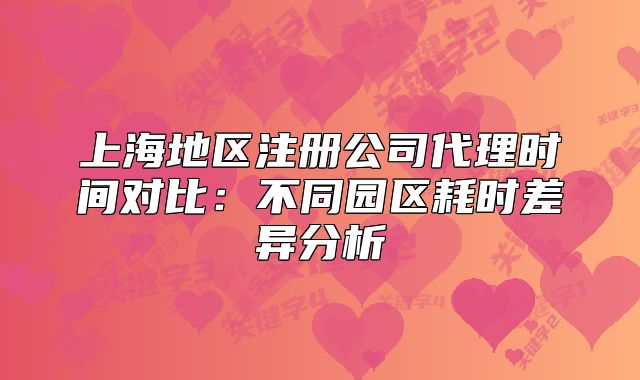 上海地区注册公司代理时间对比:不同园区耗时差异分析