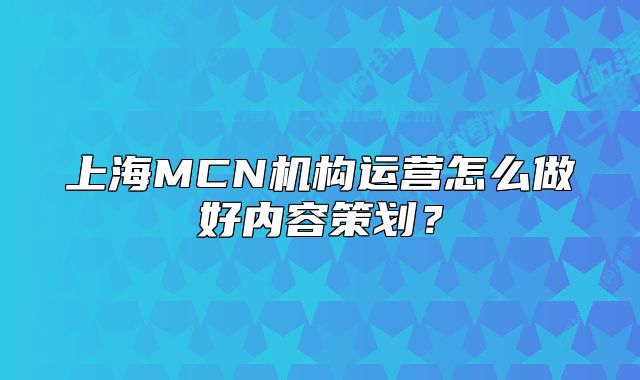 上海MCN机构运营怎么做好内容策划?