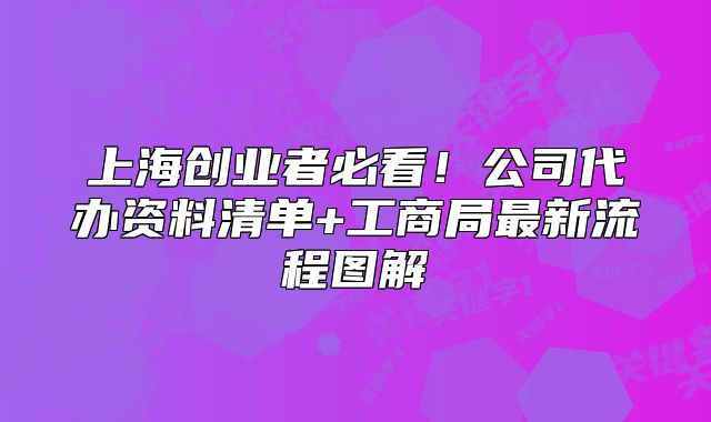 上海创业者必看！公司代办资料清单+工商局最新流程图解
