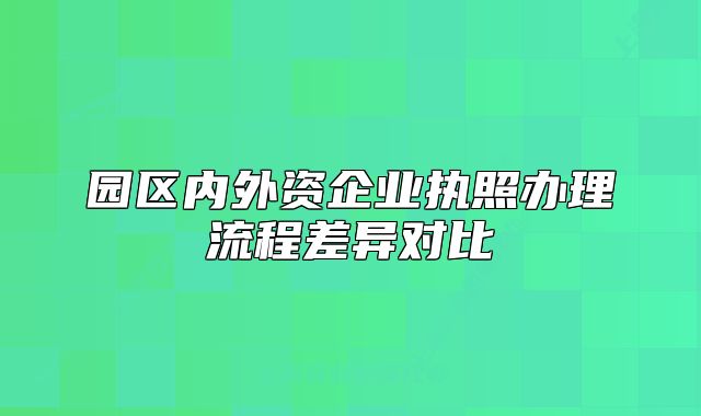 园区内外资企业执照办理流程差异对比