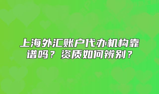 上海外汇账户代办机构靠谱吗?资质如何辨别?