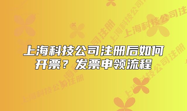 上海科技公司注册后如何开票?发票申领流程