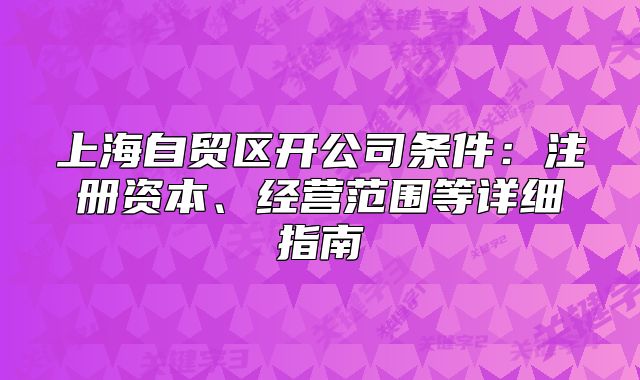 上海自贸区开公司条件:注册资本、经营范围等详细指南