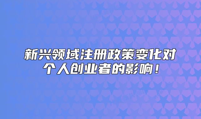 新兴领域注册政策变化对个人创业者的影响！