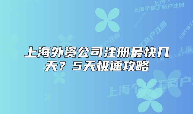 上海外资公司注册最快几天?5天极速攻略