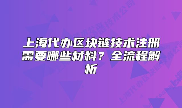 上海代办区块链技术注册需要哪些材料?全流程解析