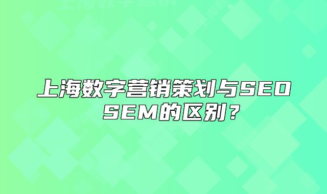上海数字营销策划与SEO SEM的区别?