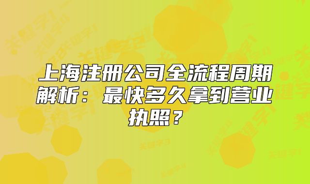 上海注册公司全流程周期解析:最快多久拿到营业执照?