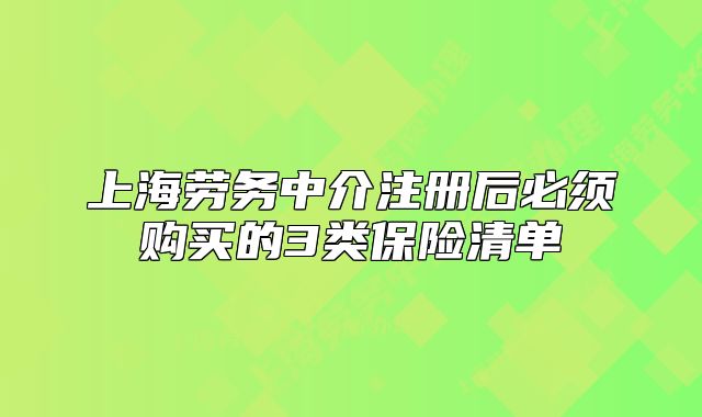 上海劳务中介注册后必须购买的3类保险清单