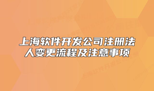 上海软件开发公司注册法人变更流程及注意事项