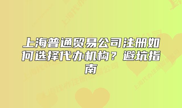 上海普通贸易公司注册如何选择代办机构?避坑指南