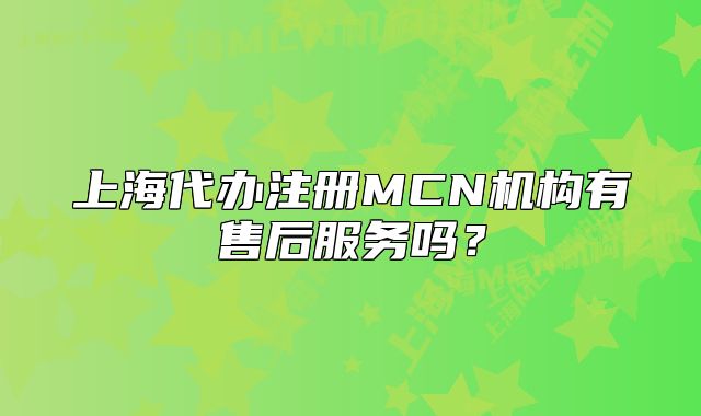 上海代办注册MCN机构有售后服务吗？