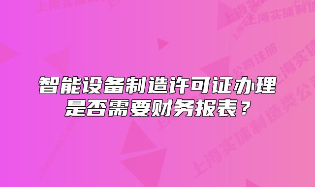 智能设备制造许可证办理是否需要财务报表?