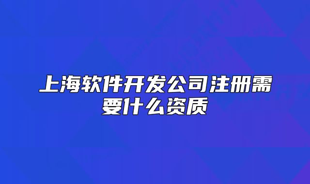 上海软件开发公司注册需要什么资质