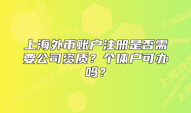 上海外币账户注册是否需要公司资质?个体户可办吗?