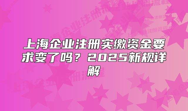 上海企业注册实缴资金要求变了吗?2025新规详解