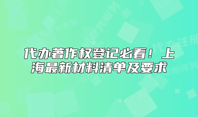 代办著作权登记必看!上海最新材料清单及要求