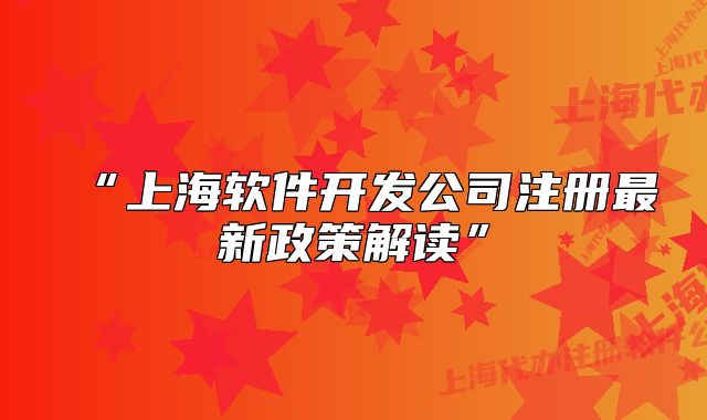 “上海软件开发公司注册最新政策解读”