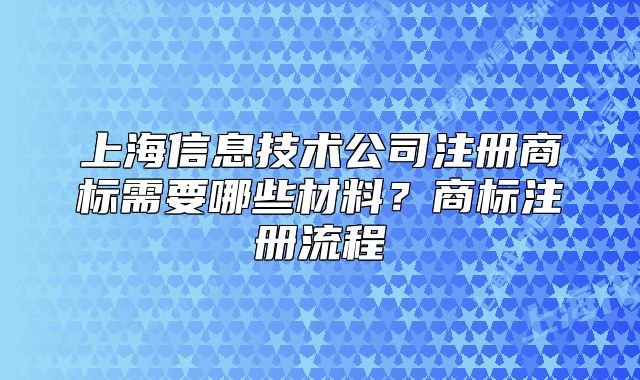 上海信息技术公司注册商标需要哪些材料?商标注册流程