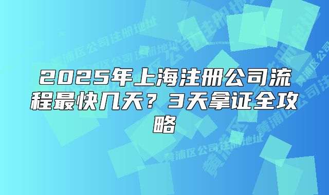 2025年上海注册公司流程最快几天?3天拿证全攻略