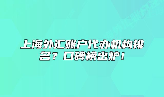 上海外汇账户代办机构排名?口碑榜出炉!