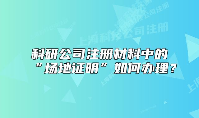 科研公司注册材料中的“场地证明”如何办理?