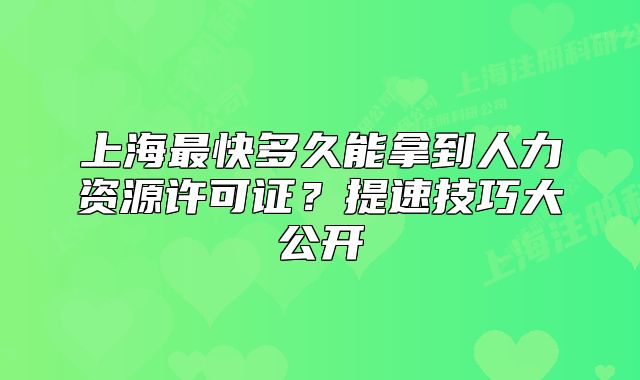 上海最快多久能拿到人力资源许可证?提速技巧大公开