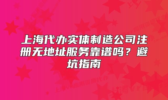 上海代办实体制造公司注册无地址服务靠谱吗?避坑指南