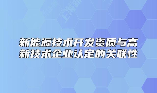 新能源技术开发资质与高新技术企业认定的关联性