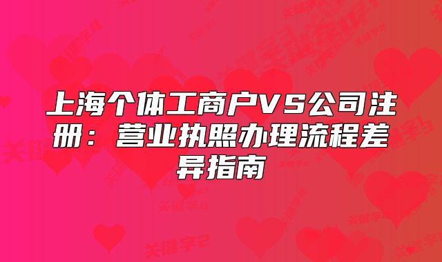 上海个体工商户VS公司注册：营业执照办理流程差异指南