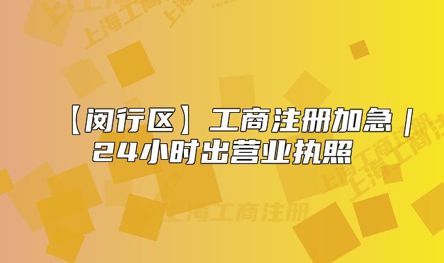 【闵行区】工商注册加急｜24小时出营业执照